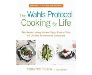 The Wahls Protocol Cooking For Life  The Revolutionary Modern Paleo Plan to Treat All Chronic Autoimmune Conditions