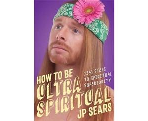 How to Be Ultra Spiritual  12 1/2 Steps to Spiritual Superiority