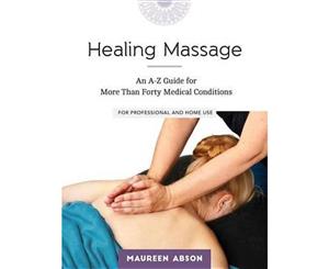 Healing Massage  An A-Z Guide for More than Forty Medical Conditions For Professional and Home Use