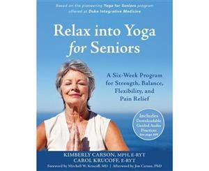 Relax into Yoga for Seniors  A Six-Week Program for Strength Balance Flexibility and Pain Relief