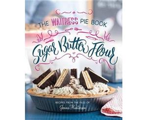 Sugar Butter Flour  The Waitress Pie Book