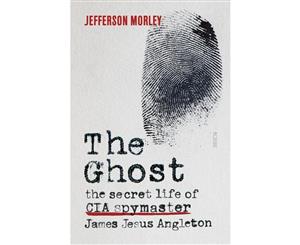 The Ghost  The Secret Life of CIA Spymaster James Jesus Angleton