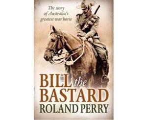 Bill the Bastard  The Story of Australia's Greatest War Horse