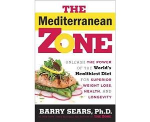 The Mediterranean Zone  Unleash the Power of the World's Healthiest Diet for Superior Weight Loss Health and Longevity