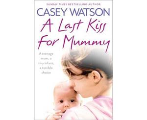 Last Kiss for Mummy  A Teenage Mum a Tiny Infant a Desperate Decision