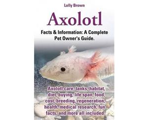 Axolotl. Axolotl Care Tanks Habitat Diet Buying Life Span Food Cost Breeding Regeneration Health Medical Research Fun Facts and More All