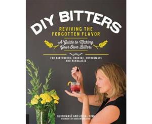 DIY Bitters  Reviving the Forgotten Flavor - A Guide to Making Your Own Bitters for Bartenders Cocktail Enthusiasts Herbalists and More