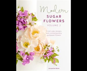 Modern Sugar Flowers  Volume 2  Fresh Cake Designs with Contemporary Gumpaste Flowers