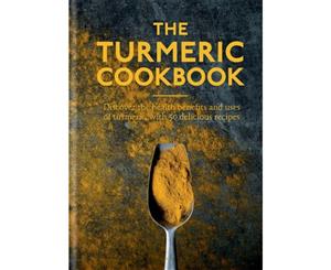 The Turmeric Cookbook  Discover the Health Benefits and Uses of Turmeric With 50 Delicious Recipes