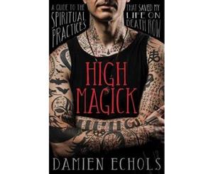 High Magick  A Guide to the Spiritual Practices That Saved My Life on Death Row