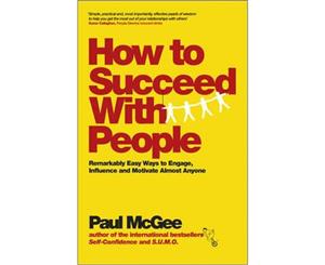 How to Succeed with People  Easy Ways to Engage Influence and Motivate Almost Anyone