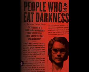 People Who Eat Darkness  The True Story of a Young Woman Who Vanished from the Streets of Tokyo--And the Evil That Swallowed Her Up