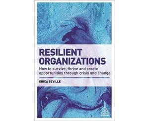 Resilient Organizations  How to Survive Thrive and Create Opportunities Through Crisis and Change