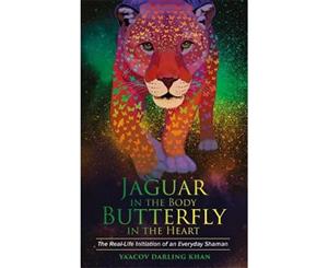 Jaguar in the Body Butterfly in the Heart  The 21st-century Initiationof an Everyday Shaman