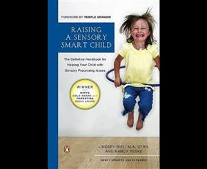 Raising a Sensory Smart Child  The Definitive Handbook for Helping Your Child with Sensory Processing Issues Revised and Updated Edition