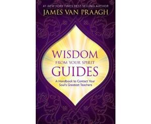 Wisdom From Your Spirit Guides  A Handbook to Contact Your Soul's Greatest Teachers