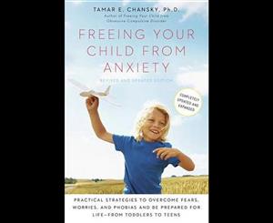 Freeing Your Child from Anxiety  Practical Strategies to Overcome Fears Worries and Phobias and Be Prepared for Life--From Toddlers to Teens