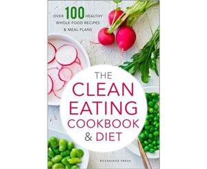 The Clean Eating Cookbook & Diet  Over 100 Healthy Whole Food Recipes & Meal Plans