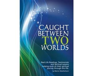 Caught Between Two Worlds  Real Life Readings Testimonials and Spritual Lessons Helping Souls ontheir Spiritual Journey Through This Life