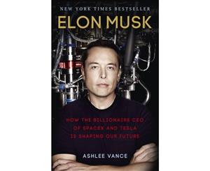 Elon Musk  How the Billionaire CEO of Spacex and Tesla is Shaping Our Future