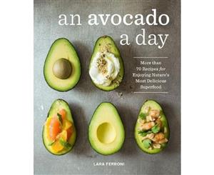 An Avocado A Day  More than 70 Recipes for Enjoying Nature's Most Delicious Superfood