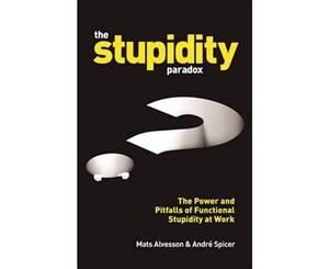 The Stupidity Paradox  The Power and Pitfalls of Functional Stupidity at Work