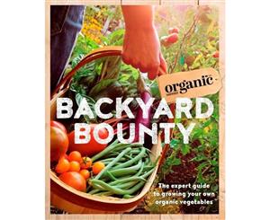 Backyard Bounty  The Expert Guide to Growing Your Own Organic Vegetables