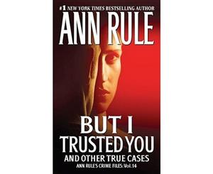 But I Trusted You And Other True Cases  Ann Rule's Crime Files  Volume 14