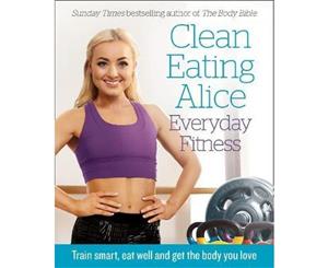 Clean Eating Alice Everyday Fitness  80 Exercises to Burn Fat and Build Lean Muscle Fast