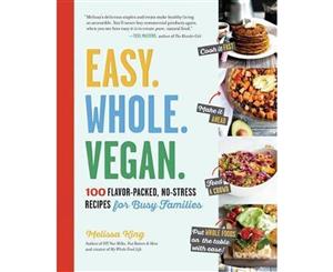 Easy. Whole. Vegan.  100 Flavor-Packed No-Stress Recipes for Busy Families