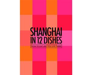 Shanghai in 12 Dishes  How to Eat Like You Live There