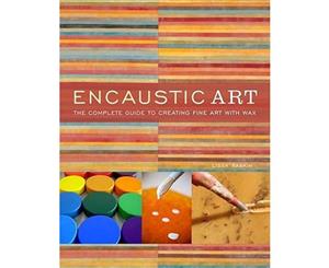 Encaustic Art  The Complete Guide to Creating Fine Art with Wax