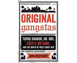 Original Gangstas  The Untold Story of Dr. Dre Eazy-E Ice Cube Tupac Shakur and the Birth of West Coast Rap