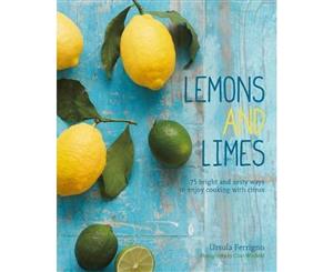 Lemons and Limes  75 Bright and Zesty Ways to Enjoy Cooking with Citrus