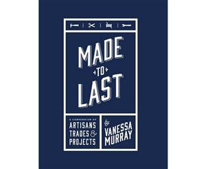 Made to Last  A Compendium of Artisans Trades & Projects