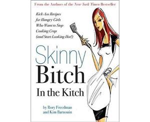 Skinny Bitch in the Kitch  Kick-Ass Solutions for Hungry Girls Who Want to Stop Eating Crap (and Start Looking Hot!)