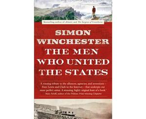 The Men Who United the States  The Amazing Stories of the Explorers Inventors and Mavericks Who Made America