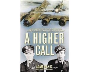 A Higher Call  An Incredible True Story of Combat and Chivalry in the War Torn Skies of World War II