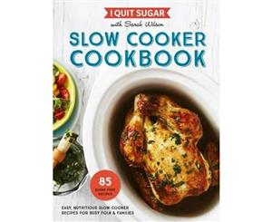 I Quit Sugar  Slow Cooker Cookbook  85 Sugar-Free Recipes  Easy Nutritious Slow-Cooker Recipes for Busy Folk & Families