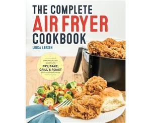 The Complete Air Fryer Cookbook  Amazingly Easy Recipes to Fry Bake Grill and Roast with Your Air Fryer