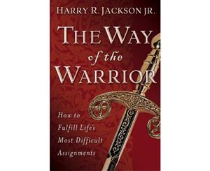 Way of the Warrior The How to Fulfill Lifes Most Difficult Assignments