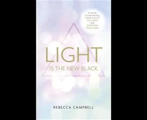 Light Is the New Black  A Guide to Answering Your Soul's Callings and Working Your Light