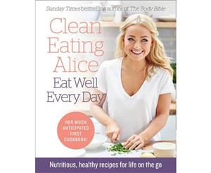 Clean Eating Alice The Body Bible 2  Simple Recipes and Health Food For A Life On The Go