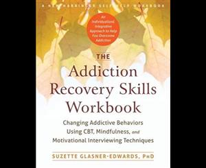 Addiction Recovery Skills Workbook  Changing Addictive Behaviors Using CBT Mindfulness and Motivational Interviewing Techniques