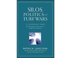 Silos Politics and Turf Wars  A Leadership Fable About Destroying the Barriers That Turn Colleagues Into Competitors