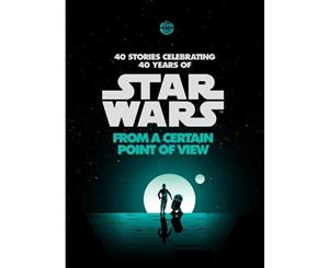 From a Certain Point of View - Star Wars  40 stories celebrating 40 years of Star Wars