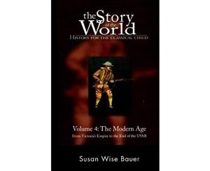 The Story of the World History for the Classical Child  Volume 4  The Modern Age From Victoria's Empire to the End of the USSR