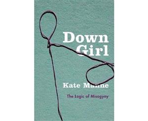 Down Girl  The Logic of Misogyny