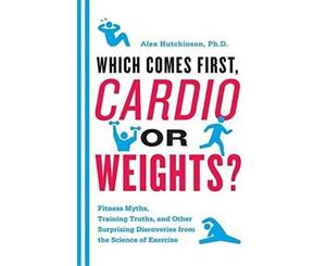 Which Comes First Cardio or Weights  Fitness Myths Training Truths and Other Surprising Discoveries from the Science of Exercise