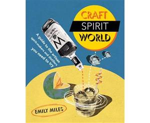 Craft Spirit World  A Guide to the Artisan Spirit-Makers and Distillers You Need to Try